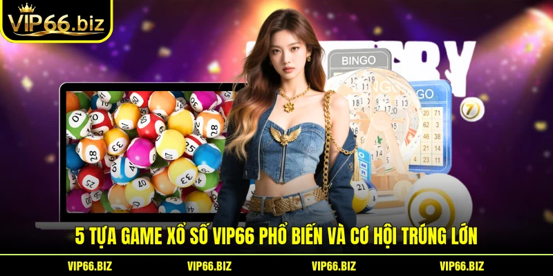 5 tựa game Xổ Số VIP66 phổ biến và cơ hội trúng lớn