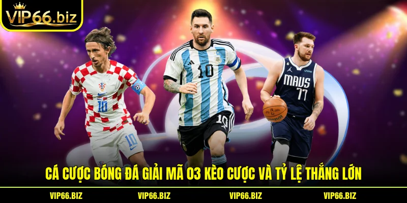 Cá cược bóng đá Giải Mã 03 Kèo Cược Và Tỷ Lệ Thắng Lớn