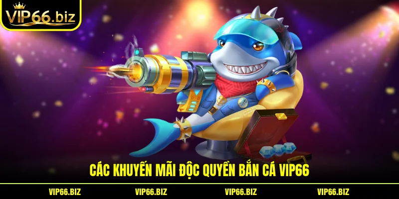 Các khuyến mãi độc quyền Bắn Cá VIP66