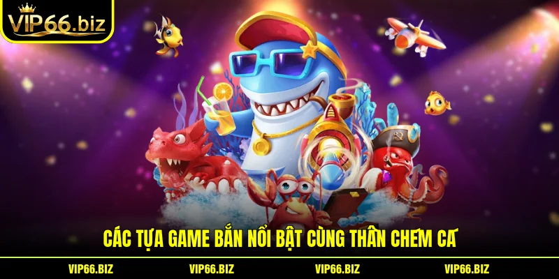 Các tựa game bắn nổi bật cùng thần chém cá