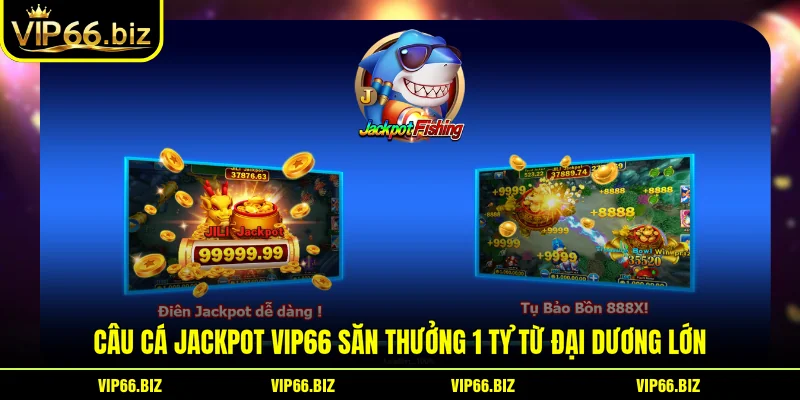 Câu cá JackPot VIP66 Săn Thưởng 1 Tỷ Từ Đại Dương Lớn