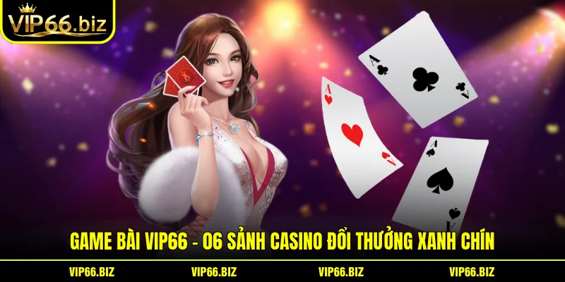 Game Bài VIP66 - 06 Sảnh Casino Đổi Thưởng Xanh Chín
