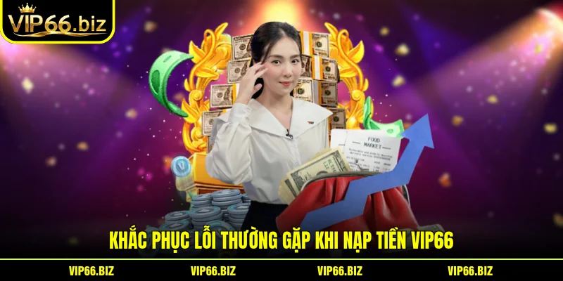 Khắc phục lỗi thường gặp khi nạp tiền VIP66