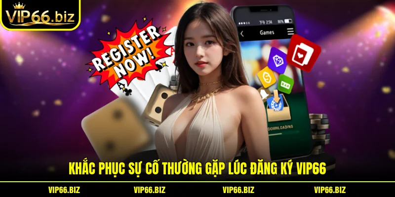 Khắc phục sự cố thường gặp lúc đăng ký VIP66