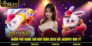 Khám Phá Game Thỏ May Mắn 2026 Với Jackpot 999 Tỷ