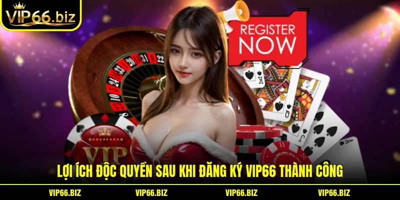 Lợi ích độc quyền sau khi đăng ký VIP66 thành công