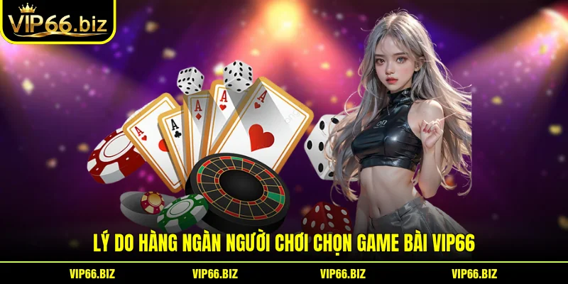Lý do hàng ngàn người chơi chọn game bài VIP66