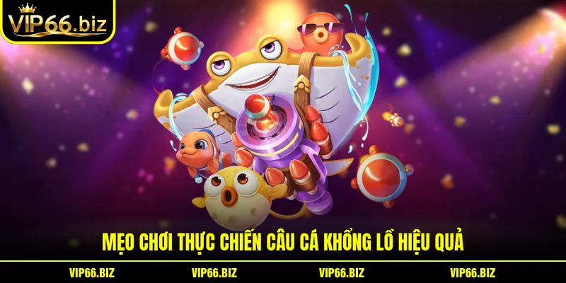 Mẹo chơi thực chiến câu cá khổng lồ hiệu quả