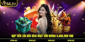 Nạp Tiền Lần Đầu Kích Hoạt Vốn Khủng 6,666,000 VNĐ