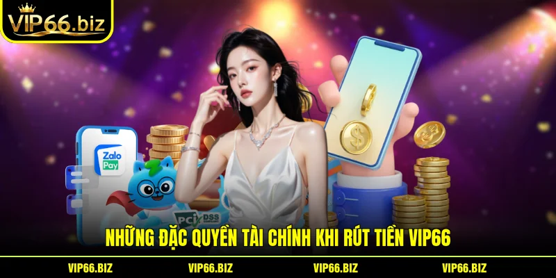 Những đặc quyền tài chính khi rút tiền VIP66
