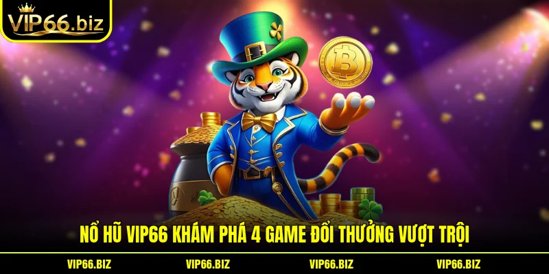 Nổ Hũ VIP66 Khám Phá 4 Game Đổi Thưởng Vượt Trội