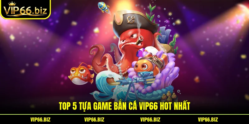 Top 5 tựa game Bắn Cá VIP66 hot nhất